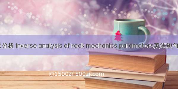 力学参数反分析 inverse analysis of rock mechanics parameters英语短句 例句大全