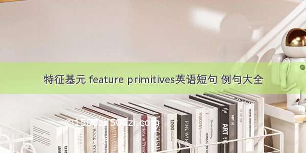 特征基元 feature primitives英语短句 例句大全