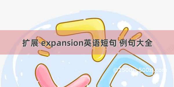 扩展 expansion英语短句 例句大全