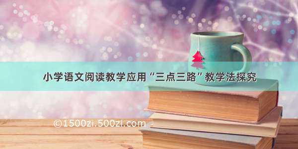 小学语文阅读教学应用“三点三路”教学法探究