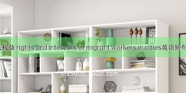 农民工合法权益 rights and interests of migrant workers in cities英语短句 例句大全