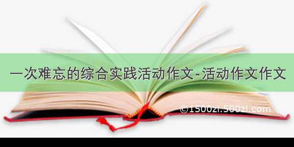 一次难忘的综合实践活动作文-活动作文作文