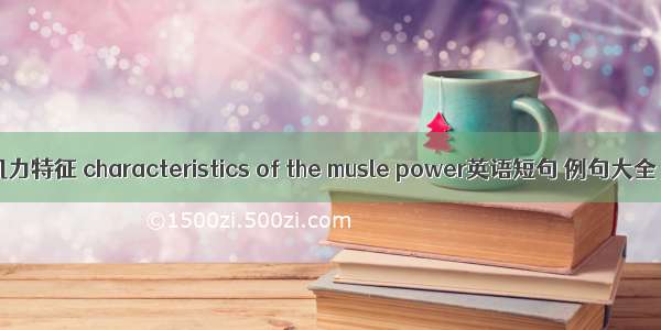 肌力特征 characteristics of the musle power英语短句 例句大全