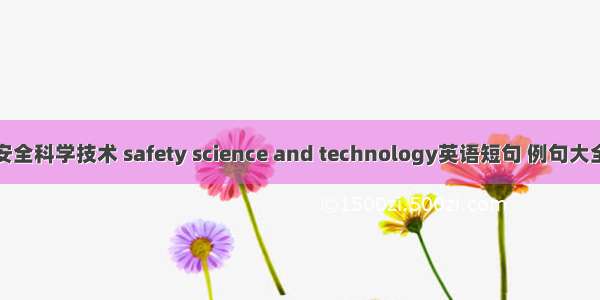 安全科学技术 safety science and technology英语短句 例句大全