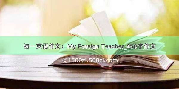 初一英语作文：My Foreign Teacher_450字作文