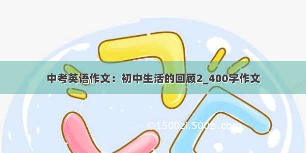 中考英语作文：初中生活的回顾2_400字作文