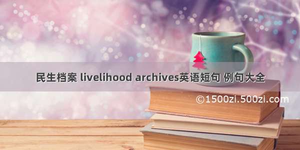 民生档案 livelihood archives英语短句 例句大全