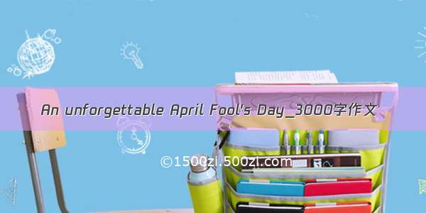 An unforgettable April Fool's Day_3000字作文