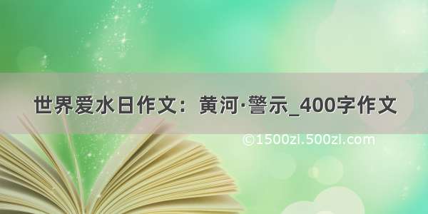 世界爱水日作文：黄河·警示_400字作文