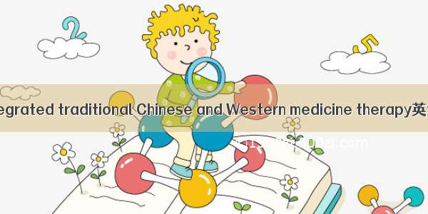 中西医结合疗法 integrated traditional Chinese and Western medicine therapy英语短句 例句大全