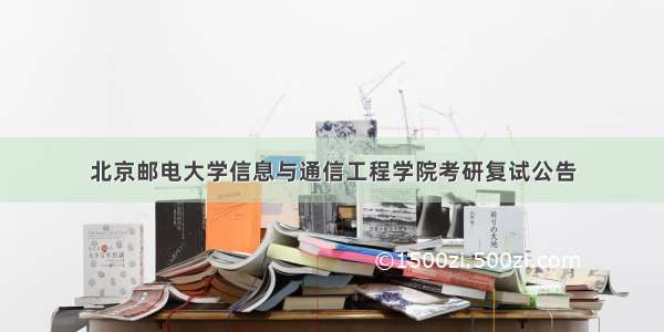 北京邮电大学信息与通信工程学院考研复试公告