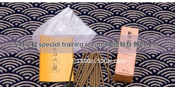 专修学校 special training schools英语短句 例句大全