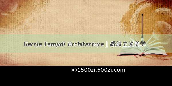 Garcia Tamjidi Architecture | 极简主义美学