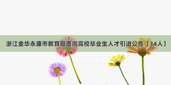 浙江金华永康市教育局面向高校毕业生人才引进公告【34人】