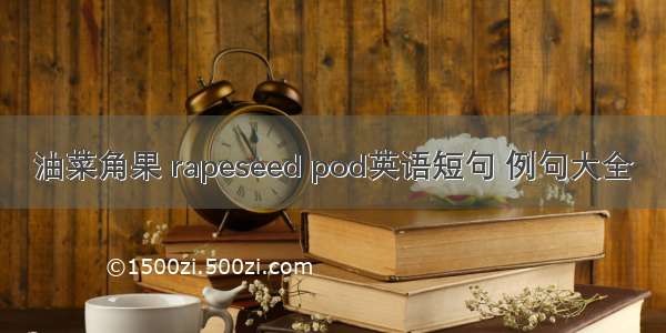 油菜角果 rapeseed pod英语短句 例句大全