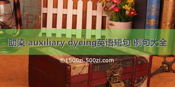 助染 auxiliary dyeing英语短句 例句大全