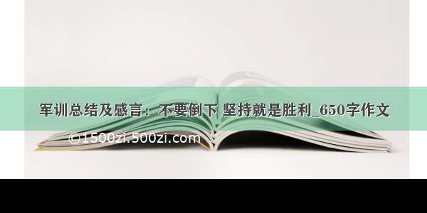 军训总结及感言：不要倒下 坚持就是胜利_650字作文