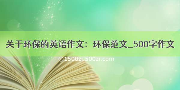 关于环保的英语作文：环保范文_500字作文