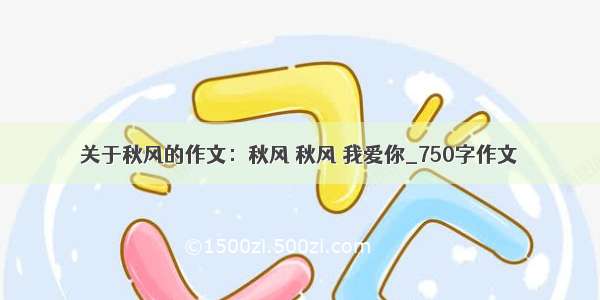 关于秋风的作文：秋风 秋风 我爱你_750字作文