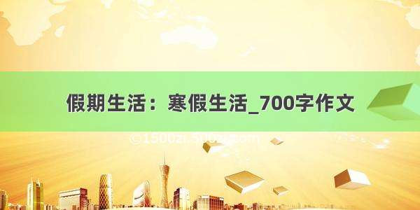 假期生活：寒假生活_700字作文