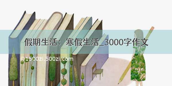 假期生活：寒假生活_3000字作文