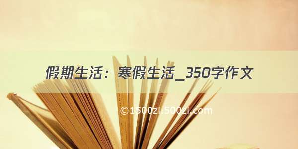 假期生活：寒假生活_350字作文