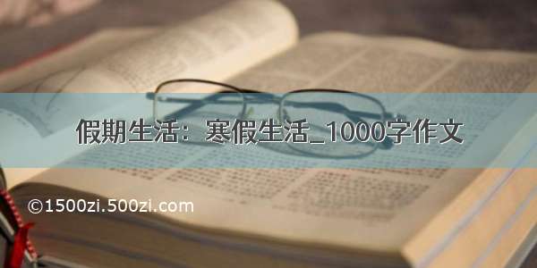 假期生活：寒假生活_1000字作文