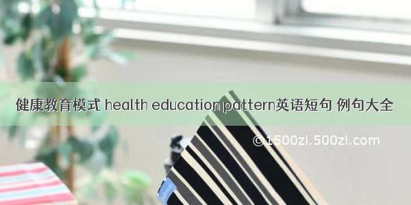健康教育模式 health education pattern英语短句 例句大全