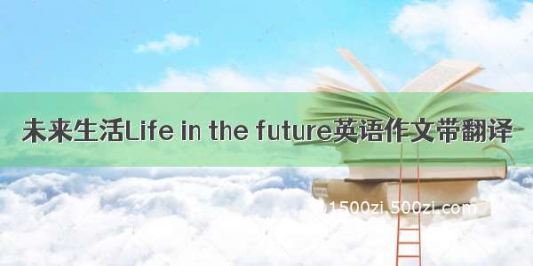 未来生活Life in the future英语作文带翻译