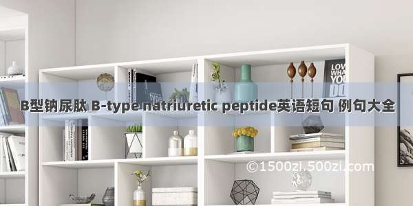 B型钠尿肽 B-type natriuretic peptide英语短句 例句大全