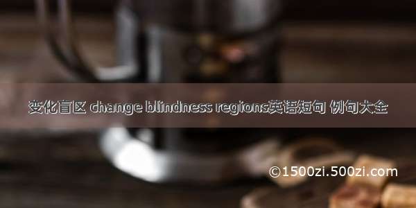 变化盲区 change blindness regions英语短句 例句大全