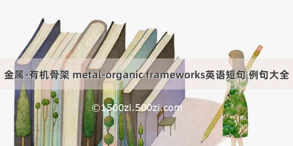 金属-有机骨架 metal-organic frameworks英语短句 例句大全
