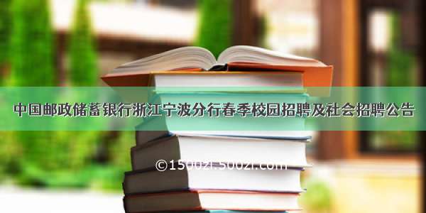 中国邮政储蓄银行浙江宁波分行春季校园招聘及社会招聘公告