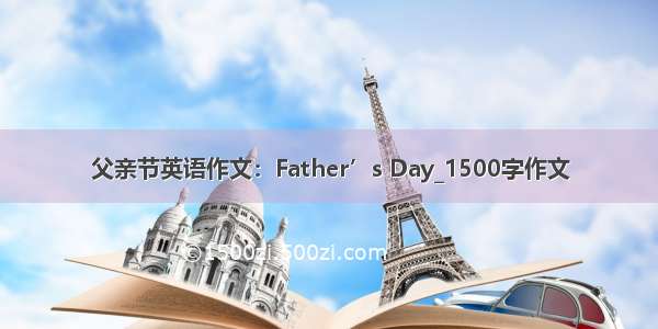 父亲节英语作文：Father’s Day_1500字作文
