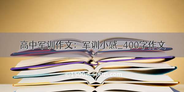 高中军训作文：军训小感_400字作文