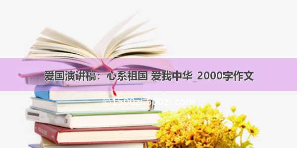 爱国演讲稿：心系祖国 爱我中华_2000字作文