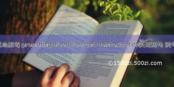 益气活血解毒 promoting blood flow and deintoxication英语短句 例句大全