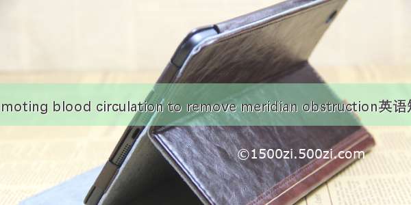 活血通络 promoting blood circulation to remove meridian obstruction英语短句 例句大全