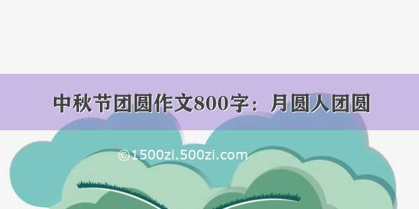 中秋节团圆作文800字：月圆人团圆