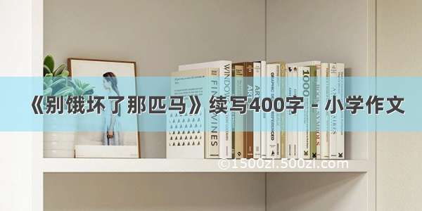 《别饿坏了那匹马》续写400字 - 小学作文