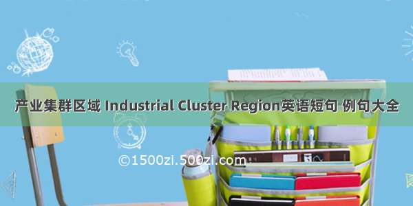 产业集群区域 Industrial Cluster Region英语短句 例句大全