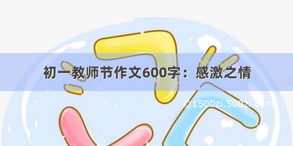 初一教师节作文600字：感激之情