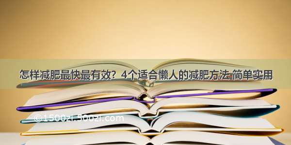 怎样减肥最快最有效？4个适合懒人的减肥方法 简单实用