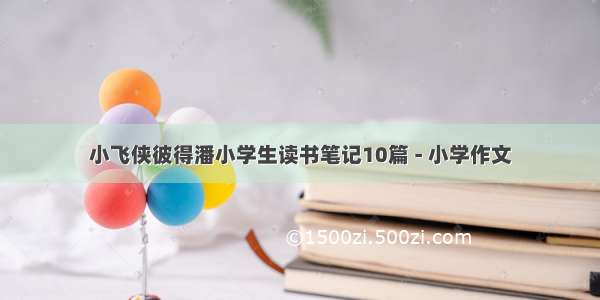 小飞侠彼得潘小学生读书笔记10篇 - 小学作文