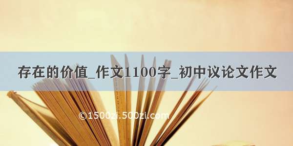 存在的价值_作文1100字_初中议论文作文