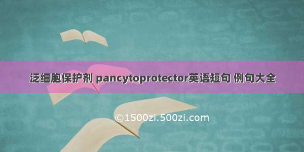 泛细胞保护剂 pancytoprotector英语短句 例句大全