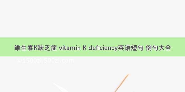 维生素K缺乏症 vitamin K deficiency英语短句 例句大全