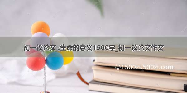 初一议论文 :生命的意义1500字_初一议论文作文