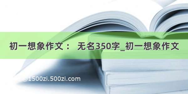 初一想象作文 ： 无名350字_初一想象作文