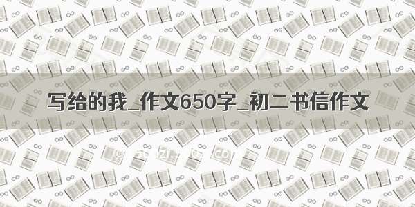 写给的我_作文650字_初二书信作文